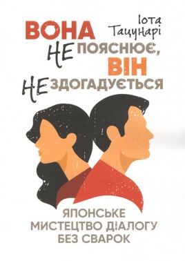 Вона не пояснює, він не здогадується Японське мистецтво діалогу без сварок Авт: Іота Тацунарі Вид-во: КНТ