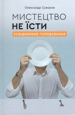 Мистецтво не їсти Усвідомлене голодування Авт: Олександр Суворов Вид-во: Олександр Суворов