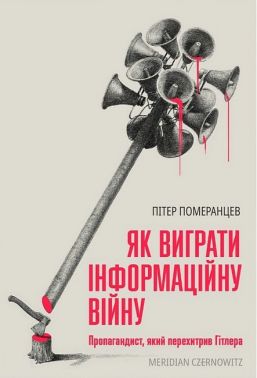Як виграти інформаційну війну Пропагандист, який перехитрив Гітлера Авт: Пітер Померанцев Вид-во: Meridian Czernowitz