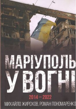 Маріуполь у вогні 2014-2022 Авт: Михайло Жирохов Роман Пономаренко Вид-во: Княжий вал