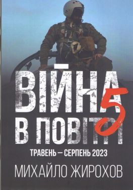 Війна в повітрі 5 Травень-серпень 2023 Авт: Михайло Жирохов Вид-во: Княжий вал