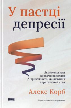 У пастці депресії Як маленькими кроками подолати тривожність, хвилювання і пригнічений стан Авт: Алекс Корб Вид-во: Наш Формат