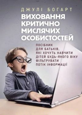 Виховання критично мислячих особистостей Посібник для батьків Авт: Джулі Богарт Вид-во: Сварог