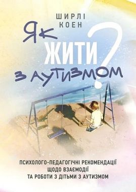 Як жити з аутизмом? Психолого-педагогічні рекомендації щодо взаємодії та роботи з дітьми з аутизмом Авт: Ширлі Коен Вид-во: Сварог