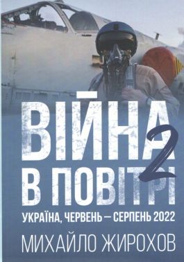 Війна в повітрі 2 Україна, червень-серпень 2022 Авт: Михайло Жирохов Вид-во: Княжий вал