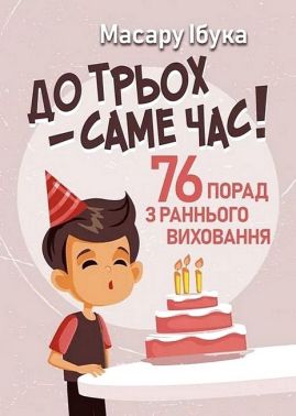 До трьох - саме час! 76 порад з раннього виховання Авт: Масару Ібука Вид-во: Сварог