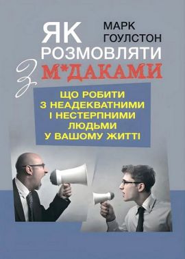 Як розмовляти з м*даками Що робити з неадекватними і нестерпними людьми у вашому житті Авт: Марк Ґоулстон Вид-во: Центр учбової літератури