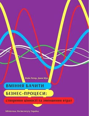 Вміння бачити бізнес-процеси Авт: Майк Ротер Джон Шук Вид-во: Lean Institute Ukraine