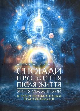 Спогади про життя після життя Життя між життями Історія особистісної трансформації Авт: Майкл Ньютон Вид-во: Центр учбової літератури