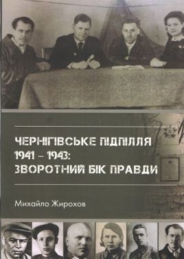 Чернігівське підпілля 1941 -1943 рр.: зворотний бік правди Авт: Михайло Жирохов Вид-во: Княжий вал