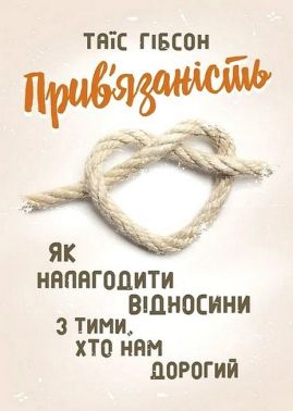 Прив'язаність Як налагодити відносини з тими, хто нам дорогий Авт: Таїс Гібсон Вид-во: Сварог Прив'язаність Як налагодити відносини з тими, хто нам дорогий Авт: Таїс Гібсон Вид-во: Сварог