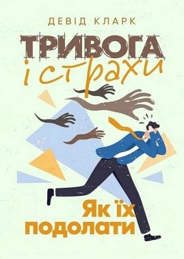 Тривога і страхи Як їх подолати Авт: Девід Кларк Вид-во: Сварог