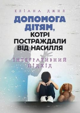 Допомога дітям, котрі постраждали від насилля Інтегративний підхід Авт: Еліана Джил Вид-во: Сварог