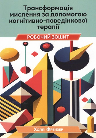 Трансформація мислення за допомогою когнітивно-поведінкової терапії Робочий зошит Авт: Холлі Фрейзер Вид-во: Науковий світ - фото 1