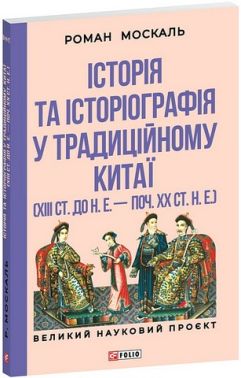 Історія та історіографія у традиційному Китаї (XIII століття до н. е. - початок XX століття н. е.) Авт: Роман Москаль Вид-во: Фоліо