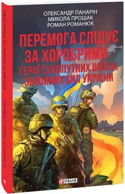Перемога слідує за хоробрими Герої Сухопутних військ ЗСУ Авт: О. Панарін М. Прошак Р. Романюк Вид-во: Фоліо