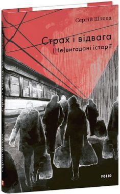 Страх і відвага (Не)вигадані історії Авт: Сергій Штепа Вид-во: Фоліо