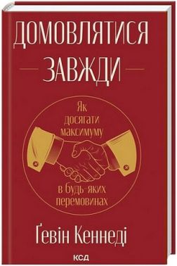 Домовлятися завжди Як досягати максимуму в будь-яких перемовинах Авт: Ґевін Кеннеді Вид-во: КСД - Психологія Бізнесу