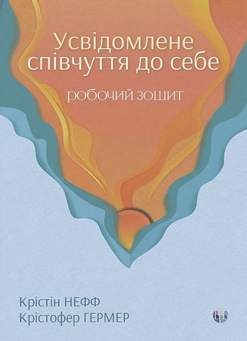 Усвідомлене співчуття до себе Робочий зошит Авт: Крістін Нефф Крістофер Гермер Вид-во: Видавництво Ростислава Бурлаки - фото 1