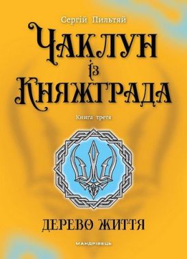 Чаклун із Княжграда Книга 3 Дерево життя Авт: Сергій Пильтяй Вид-во: Мандрівець
