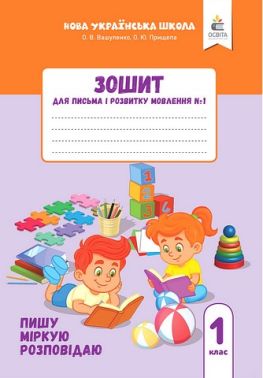 Зошит для письма і розвитку мовлення №1 Пишу, міркую, розповідаю 1 клас НУШ Авт: О.В. Вашуленко О.Ю. Прищепа Вид-во: Освіта