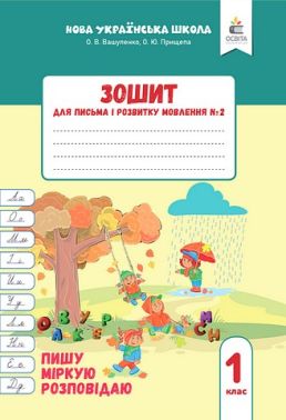 Зошит для письма і розвитку мовлення №2 Пишу, міркую, розповідаю 1 клас НУШ Авт: О.В. Вашуленко О.Ю. Прищепа Вид-во: Освіта
