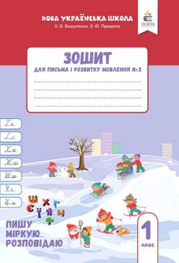 Зошит для письма і розвитку мовлення №3 Пишу, міркую, розповідаю 1 клас НУШ Авт: О.В. Вашуленко О.Ю. Прищепа Вид-во: Освіта