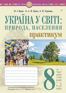 Практикум Україна у світі: природа, населення Географія 8 клас НУШ за модельною навчальною програмою С.Г. Кобернік та ін. Авт: М.І. Пугач О.-А.М. Пугач Л.М. Тертична Вид-во: Богдан