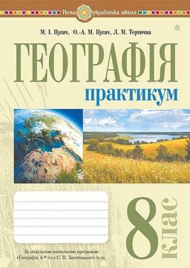 Практикум Географія 8 клас НУШ за модельною навчальною програмою С.П. Запотоцького та ін. Авт: М.І. Пугач О.-А.М. Пугач Л.М. Тертична Вид-во: Богдан