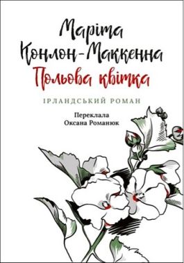 Польова квітка Ірландський роман Авт: Маріта Конлон-Маккенна Вид-во: Астролябія