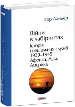 Війни в лабіринтах Історія спеціальних служб Том 5 1939-1945 Африка, Азія, Америка Авт: Ігор Ландер Вид-во: Фоліо