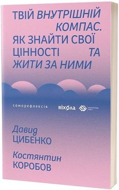 Твій внутрішній компас Як знайти свої цінності та жити за ними Авт: Давид Цибенко Костянтин Коробов Вид-во: Віхола