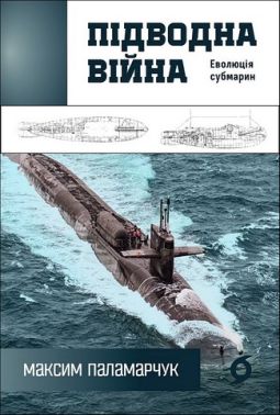 Підводна війна Еволюція субмарин Авт: Максим Паламарчук Вид-во: Віхола