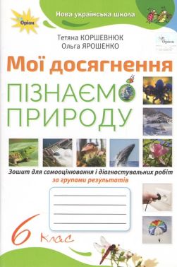 Зошит для самооцінювання і діагностувальних робіт за групами результатів Мої досягнення Пізнаємо природу 6 клас НУШ Авт: Коршевнюк Т. Ярошенко О. Вид-во: Оріон