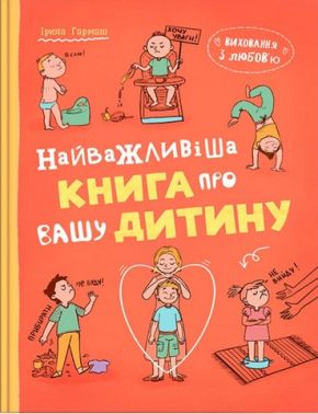 Виховання з любов’ю Найважливіша книга про вашу дитину Авт: Ірина Гармаш Вид-во: Кристал Бук