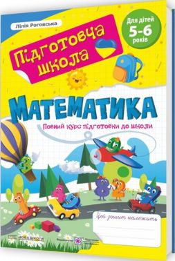 Повний курс підготовки до школи Математика 5-6 років Авт: Лілія Роговська Вид-во: Пiдручники i посiбники