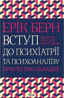 Вступ до психіатрії та психоаналізу Просто про складне Авт: Ерік Берн Вид-во: КСД