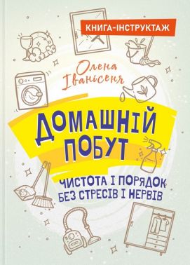 Книга-інструктаж Домашній побут – чистота і порядок без стресів і нервів Авт: Олена Іванісеня Вид-во: Кафедра Книга-інструктаж Домашній побут – чистота і порядок без стресів і нервів Авт: Олена Іванісеня Вид-во: Кафедра