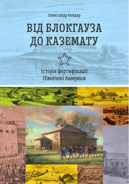 Від блокгауза до каземату Історія фортифікації Північної Америки Авт: Олександр Бондар Вид-во: Раціо Від блокгауза до каземату Історія фортифікації Північної Америки Авт: Олександр Бондар Вид-во: Раціо