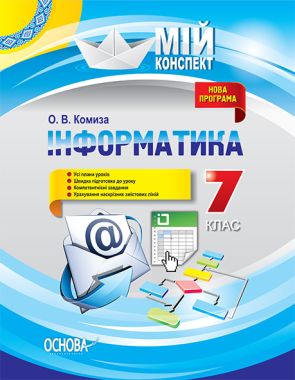 Мій конспект Інформатика 7 клас Оновлена програма 2017 Авт: Комиза О. Вид: Основа - Методика для вчителя 7 клас НУШ