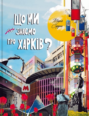 Що ми знаємо про Харків? Авт: Маша Сердюк Вид-во: IPIO - фото 1