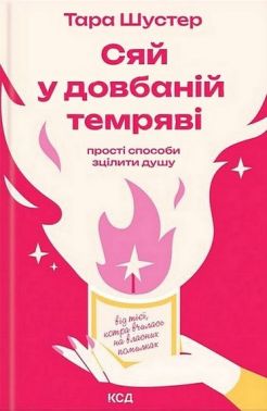 Сяй у довбаній темряві. Прості способи зцілити душу Авт: Тара Шустер Вид-во: КСД