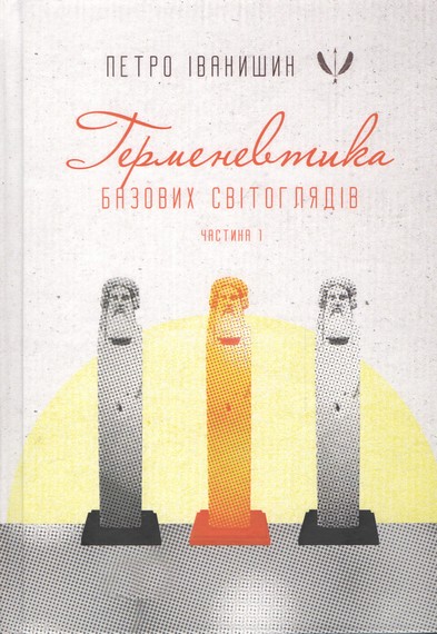 Герменевтика базових світоглядів Монографія Частина перша: від свідомості до надсвідомості Авт: Петро Іванишин Вид-во: Крила - фото 1
